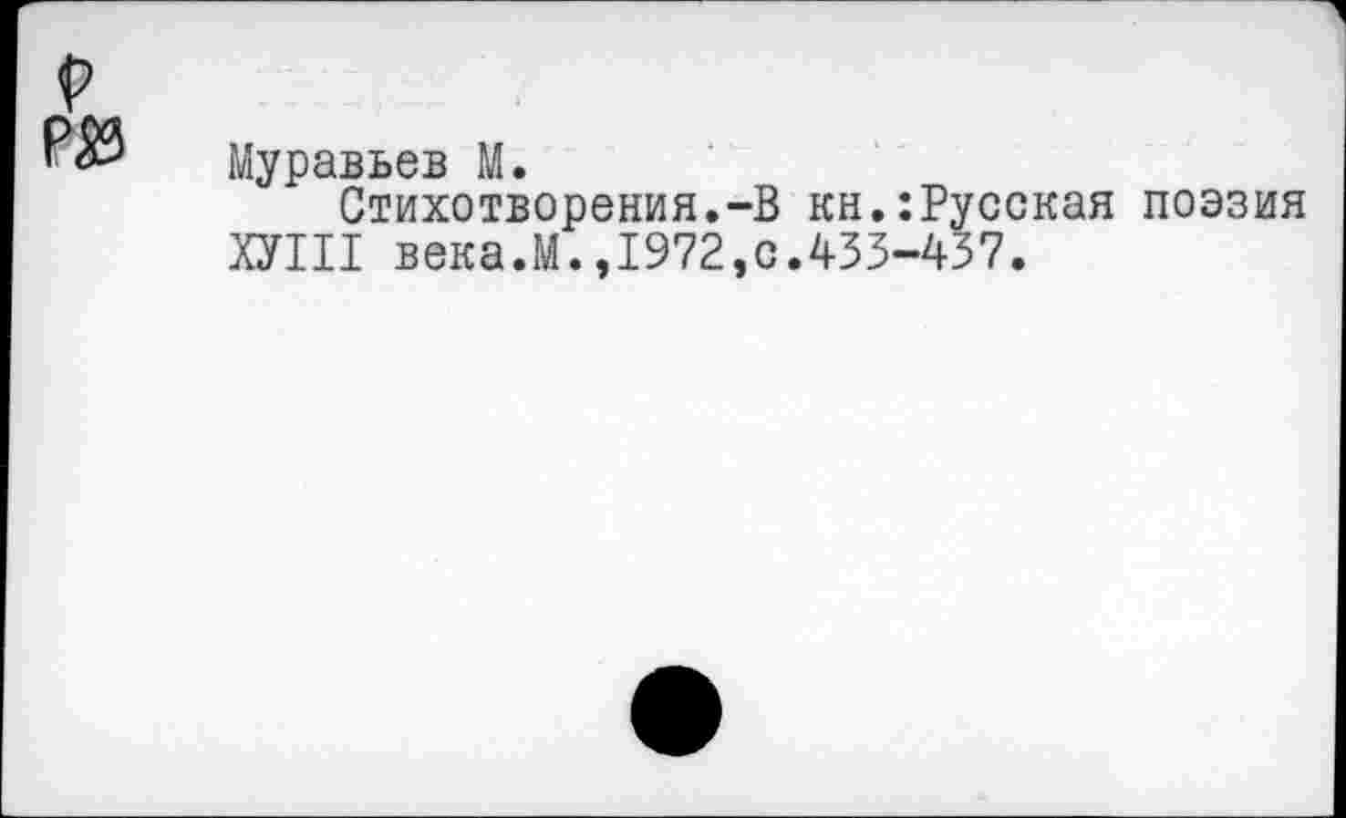 ﻿г Р№
Муравьев М.
Стихотворения.-В кн.:Русская поэзия ХУШ века.М.,1972,0.433-437.